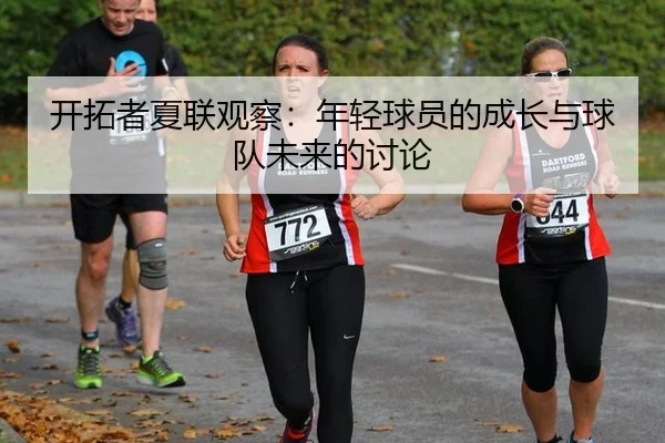 开拓者夏联观察：年轻球员的成长与球队未来的讨论