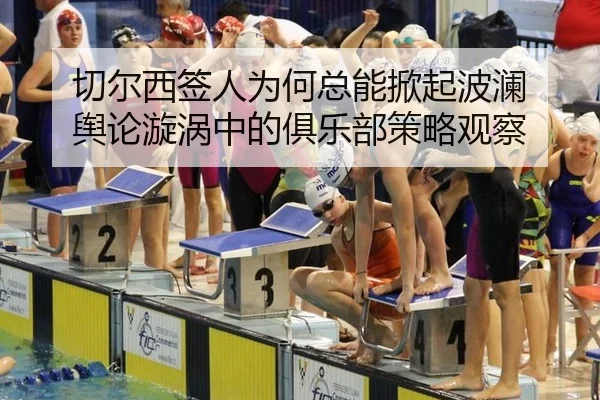 切尔西签人为何总能掀起波澜 舆论漩涡中的俱乐部策略观察
