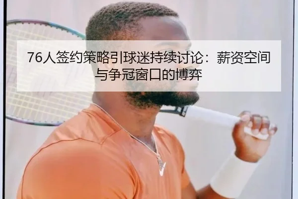 76人签约策略引球迷持续讨论：薪资空间与争冠窗口的博弈